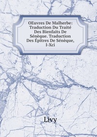 OEuvres De Malherbe: Traduction Du Traite Des Bienfaits De Seneque. Traduction Des Epitres De Seneque, I-Xci