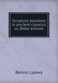 Scripture parallels in ancient classics; or, Bible echoes