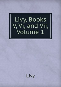 Livy, Books V, Vi, and Vii, Volume 1