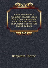 Codex Exoniensis: A Collection of Anglo-Saxon Poetry, from a Manuscript in the Library of the Dean and Chapter of Exeter (Old English Edition)