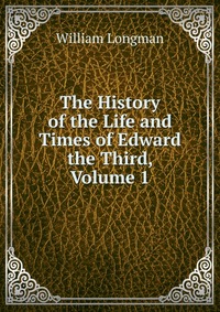 The History of the Life and Times of Edward the Third, Volume 1