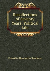 Recollections of Seventy Years: Political Life