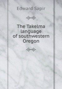 The Takelma language of southwestern Oregon