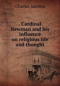 . Cardinal Newman and his influence on religious life and thought