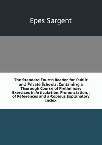 The Standard Fourth Reader, for Public and Private Schools: Containing a Thorough Course of Preliminary Exercises in Articulation, Pronunciation, . of References and a Copious Explanatory Ind