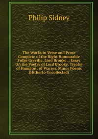 The Works in Verse and Prose Complete of the Right Honourable Fulke Greville, Lord Brooke .: Essay On the Poetry of Lord Brooke. Treatie of Humane . of Warres. Minor Poems (Hitherto Uncollect