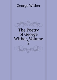 The Poetry of George Wither, Volume 2