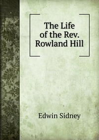 The Life of the Rev. Rowland Hill