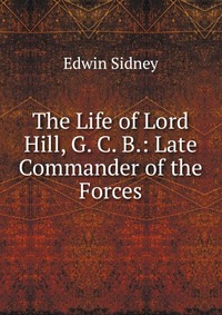 The Life of Lord Hill, G. C. B.: Late Commander of the Forces