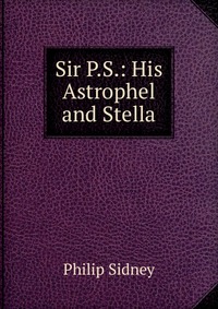 Sir P.S.: His Astrophel and Stella