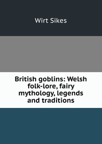 British goblins: Welsh folk-lore, fairy mythology, legends and traditions