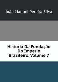 Historia Da Fundacao Do Imperio Brazileiro, Volume 7