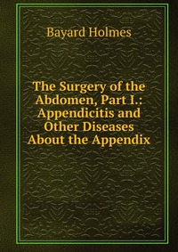 The Surgery of the Abdomen, Part I.: Appendicitis and Other Diseases About the Appendix