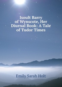 Isoult Barry of Wynscote, Her Diurnal Book: A Tale of Tudor Times