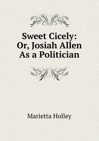 Sweet Cicely: Or, Josiah Allen As a Politician