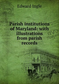 Parish institutions of Maryland: with illustrations from parish records