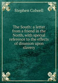 The South: a letter from a friend in the North, with special reference to the effects of disunion upon slavery