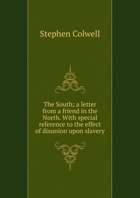 The South; a letter from a friend in the North. With special reference to the effect of disunion upon slavery