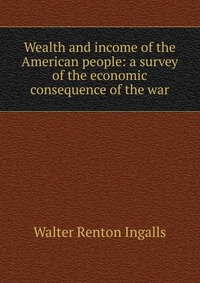 Wealth and income of the American people: a survey of the economic consequence of the war