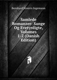 Samlede Romanzer: Sange Og Evetyrdigte, Volumes 1-2 (Danish Edition)