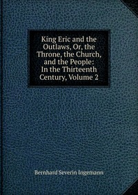 King Eric and the Outlaws, Or, the Throne, the Church, and the People: In the Thirteenth Century, Volume 2