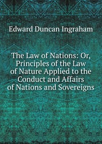 The Law of Nations: Or, Principles of the Law of Nature Applied to the Conduct and Affairs of Nations and Sovereigns