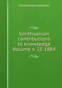 Smithsonian contributions to knowledge Volume v. 25 1884