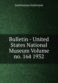 Bulletin - United States National Museum Volume no. 164 1932