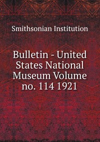 Bulletin - United States National Museum Volume no. 114 1921