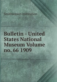 Bulletin - United States National Museum Volume no. 66 1909