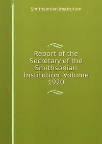 Report of the Secretary of the Smithsonian Institution Volume 1920