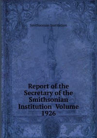 Report of the Secretary of the Smithsonian Institution Volume 1926