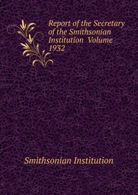 Report of the Secretary of the Smithsonian Institution Volume 1932