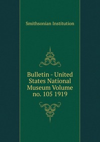 Bulletin - United States National Museum Volume no. 105 1919