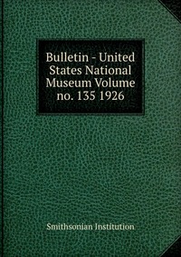 Bulletin - United States National Museum Volume no. 135 1926