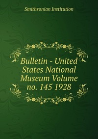 Bulletin - United States National Museum Volume no. 145 1928