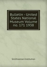 Bulletin - United States National Museum Volume no. 171 1938