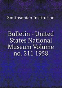 Bulletin - United States National Museum Volume no. 211 1958