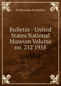 Bulletin - United States National Museum Volume no. 212 1958