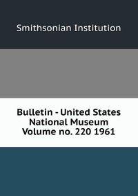 Bulletin - United States National Museum Volume no. 220 1961