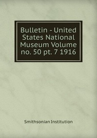 Bulletin - United States National Museum Volume no. 50 pt. 7 1916