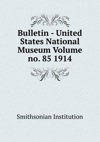 Bulletin - United States National Museum Volume no. 85 1914