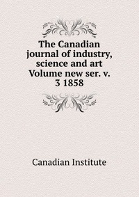 The Canadian journal of industry, science and art Volume new ser. v. 3 1858