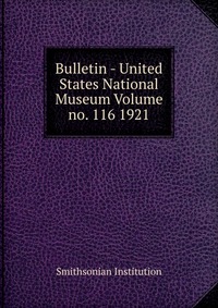 Bulletin - United States National Museum Volume no. 116 1921