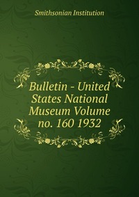 Bulletin - United States National Museum Volume no. 160 1932