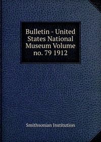 Bulletin - United States National Museum Volume no. 79 1912