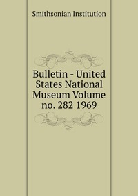 Bulletin - United States National Museum Volume no. 282 1969