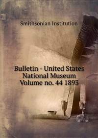 Bulletin - United States National Museum Volume no. 44 1893