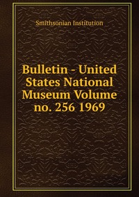 Bulletin - United States National Museum Volume no. 256 1969