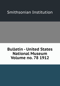 Bulletin - United States National Museum Volume no. 78 1912